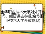 金华职业技术大学对外开放吗，能否进去参观(金华职业技术大学开放参观)