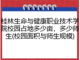 桂林生命与健康职业技术学院校园占地多少亩，多少师生(校园面积与师生规模)
