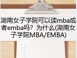 湖南女子学院可以读mba或者emba吗？为什么(湖南女子学院MBA/EMBA)