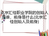 北京汇佳职业学院的创始人是谁，前身是什么(北京汇佳创始人及前身)