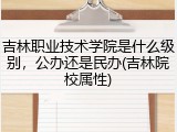 吉林职业技术学院是什么级别，公办还是民办(吉林院校属性)