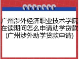 广州涉外经济职业技术学院在读期间怎么申请助学贷款(广州涉外助学贷款申请)