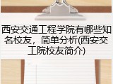 西安交通工程学院有哪些知名校友，简单分析(西安交工院校友简介)
