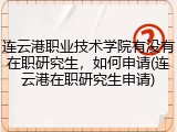 连云港职业技术学院有没有在职研究生，如何申请(连云港在职研究生申请)