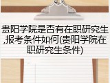 贵阳学院是否有在职研究生,报考条件如何(贵阳学院在职研究生条件)