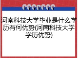 河南科技大学毕业是什么学历有何优势(河南科技大学学历优势)