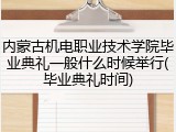 内蒙古机电职业技术学院毕业典礼一般什么时候举行(毕业典礼时间)