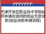 天津开发区职业技术学院如何申请在读间的创业无息贷款(创业贷款申请流程)