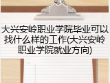 大兴安岭职业学院毕业可以找什么样的工作(大兴安岭职业学院就业方向)
