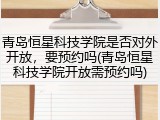青岛恒星科技学院是否对外开放，要预约吗(青岛恒星科技学院开放需预约吗)