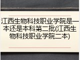 江西生物科技职业学院是一本还是本科第二批(江西生物科技职业学院二本)