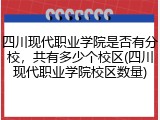 四川现代职业学院是否有分校，共有多少个校区(四川现代职业学院校区数量)