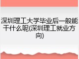 深圳理工大学毕业后一般能干什么呢(深圳理工就业方向)