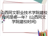 山西同文职业技术学院建校时间是哪一年？(山西同文学院建校时间)