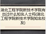 湖北工程学院新技术学院有出过什么知名人士吗(湖北工程学院新技术学院知名校友)