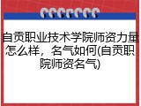 自贡职业技术学院师资力量怎么样，名气如何(自贡职院师资名气)