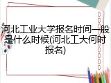 河北工业大学报名时间一般是什么时候(河北工大何时报名)