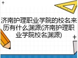 济南护理职业学院的校名来历有什么渊源(济南护理职业学院校名渊源)