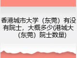 香港城市大学（东莞）有没有院士，大概多少(港城大（东莞）院士数量)