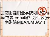 云南财经职业学院可以读mba或者emba吗？为什么(云南财院MBA/EMBA？)