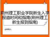 荆州理工职业学院新生入学报道时间和指南(荆州理工新生报到指南)