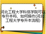 河北工程大学科信学院可以专升本吗，如何操作(河北工程大学专升本流程)