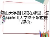 燕山大学图书馆在哪里，怎么样(燕山大学图书馆位置与评价)