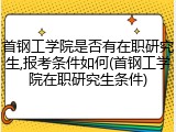 首钢工学院是否有在职研究生,报考条件如何(首钢工学院在职研究生条件)
