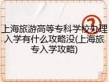 上海旅游高等专科学校办理入学有什么攻略没(上海旅专入学攻略)