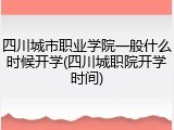 四川城市职业学院一般什么时候开学(四川城职院开学时间)