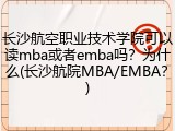 长沙航空职业技术学院可以读mba或者emba吗？为什么(长沙航院MBA/EMBA？)