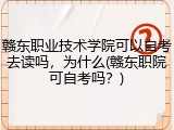 赣东职业技术学院可以自考去读吗，为什么(赣东职院可自考吗？)