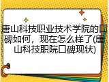 唐山科技职业技术学院的口碑如何，现在怎么样了(唐山科技职院口碑现状)