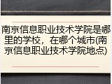 南京信息职业技术学院是哪里的学校，在哪个城市(南京信息职业技术学院地点)