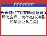 长春财经学院的毕业证含金量怎么样，为什么(长春财经毕业证含金量)