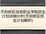 天府新区信息职业学院招生计划详细分析(天府新区招生计划解析)