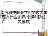 南通科技职业学院的校名来历有什么渊源(南通科院校名渊源)