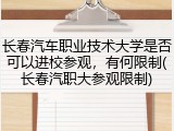 长春汽车职业技术大学是否可以进校参观，有何限制(长春汽职大参观限制)