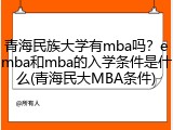 青海民族大学有mba吗？emba和mba的入学条件是什么(青海民大MBA条件)