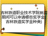 吉林铁道职业技术学院就读期间可以申请哪些奖学金(吉林铁道奖学金种类)