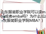 山东服装职业学院可以读mba或者emba吗？为什么(山东服装职业学院MBA？)