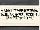 南阳职业学院是否有在职研究生,报考条件如何(南阳职院在职研究生条件)