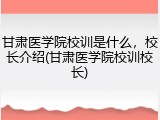 甘肃医学院校训是什么，校长介绍(甘肃医学院校训校长)