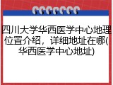 四川大学华西医学中心地理位置介绍，详细地址在哪(华西医学中心地址)
