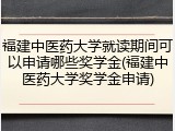福建中医药大学就读期间可以申请哪些奖学金(福建中医药大学奖学金申请)