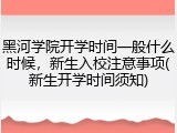 黑河学院开学时间一般什么时候，新生入校注意事项(新生开学时间须知)