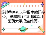 成都中医药大学招生编码多少，隶属哪个部门(成都中医药大学招生代码)