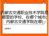 内蒙古交通职业技术学院是哪里的学校，在哪个城市(内蒙古交通学院在哪)