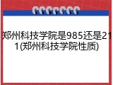 郑州科技学院是985还是211(郑州科技学院性质)