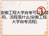 安徽工程大学自考可以去读吗，流程是什么(安徽工程大学自考流程)